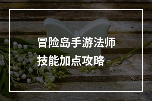 冒险岛手游法师技能加点攻略