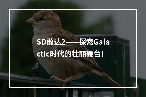 SD敢达2——探索Galactic时代的壮丽舞台！