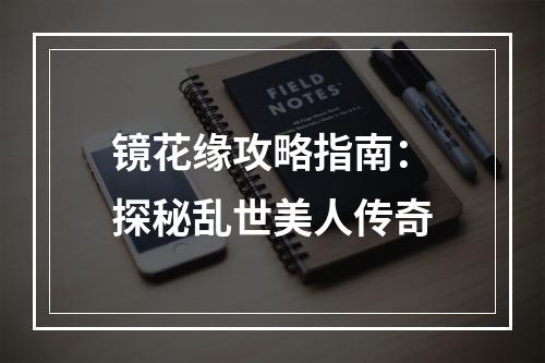 镜花缘攻略指南：探秘乱世美人传奇