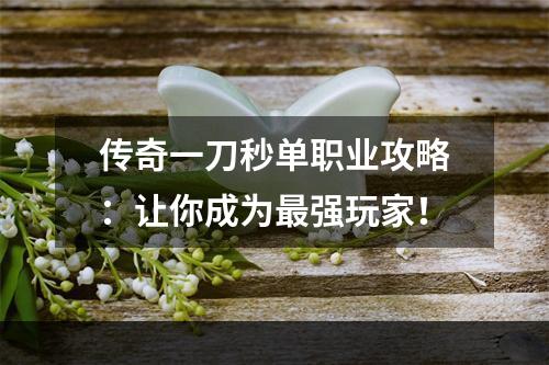 传奇一刀秒单职业攻略：让你成为最强玩家！