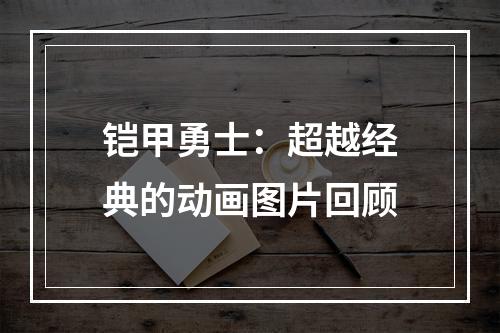 铠甲勇士：超越经典的动画图片回顾