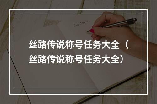 丝路传说称号任务大全（丝路传说称号任务大全）