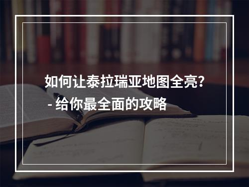 如何让泰拉瑞亚地图全亮？ - 给你最全面的攻略