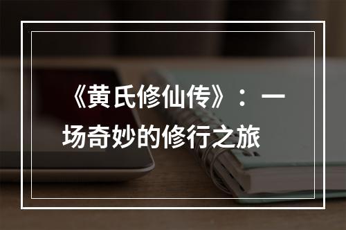 《黄氏修仙传》：一场奇妙的修行之旅