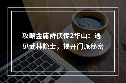 攻略金庸群侠传2华山：遇见武林隐士，揭开门派秘密