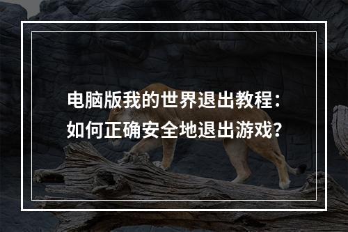 电脑版我的世界退出教程：如何正确安全地退出游戏？