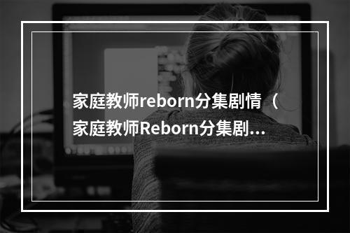 家庭教师reborn分集剧情（家庭教师Reborn分集剧情：井上雄彦的原作小说改编的爆笑动画！）