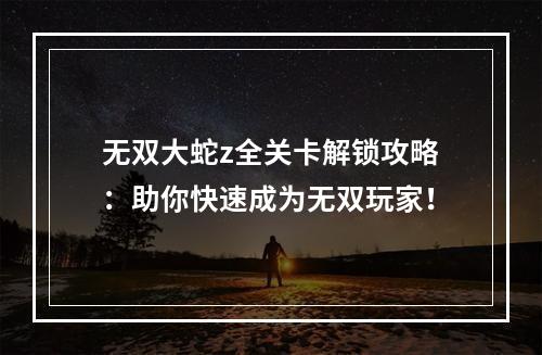 无双大蛇z全关卡解锁攻略：助你快速成为无双玩家！