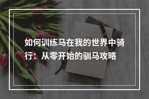 如何训练马在我的世界中骑行：从零开始的驯马攻略