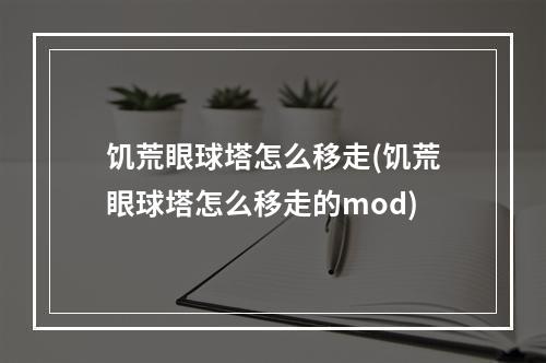 饥荒眼球塔怎么移走(饥荒眼球塔怎么移走的mod)