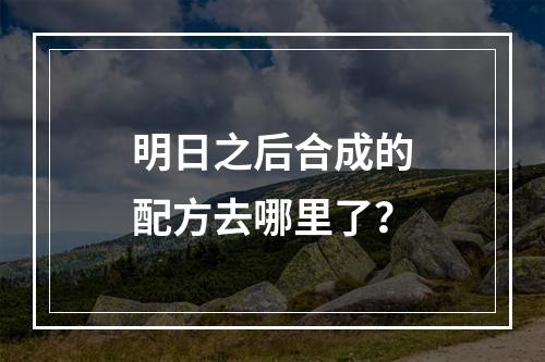 明日之后合成的配方去哪里了？