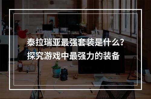 泰拉瑞亚最强套装是什么？探究游戏中最强力的装备