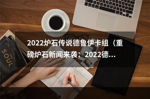 2022炉石传说德鲁伊卡组（重磅炉石新闻来袭：2022德鲁伊卡组火爆上线！）