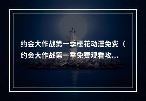 约会大作战第一季樱花动漫免费（约会大作战第一季免费观看攻略）