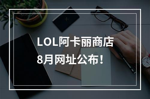 LOL阿卡丽商店8月网址公布！