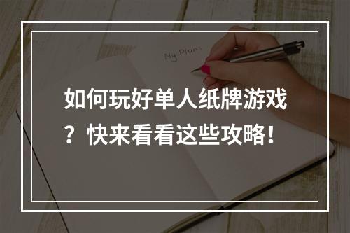 如何玩好单人纸牌游戏？快来看看这些攻略！