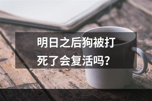 明日之后狗被打死了会复活吗？