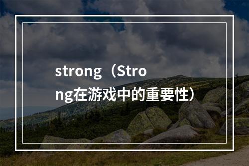 strong（Strong在游戏中的重要性）