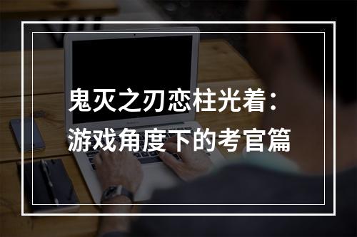 鬼灭之刃恋柱光着：游戏角度下的考官篇