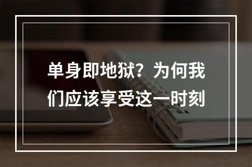 单身即地狱？为何我们应该享受这一时刻