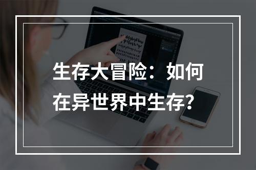 生存大冒险：如何在异世界中生存？