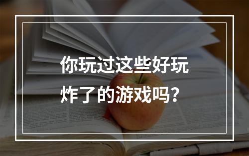 你玩过这些好玩炸了的游戏吗？