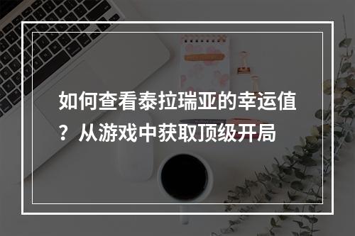 如何查看泰拉瑞亚的幸运值？从游戏中获取顶级开局