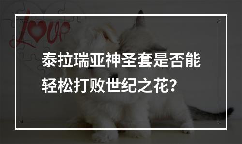 泰拉瑞亚神圣套是否能轻松打败世纪之花？