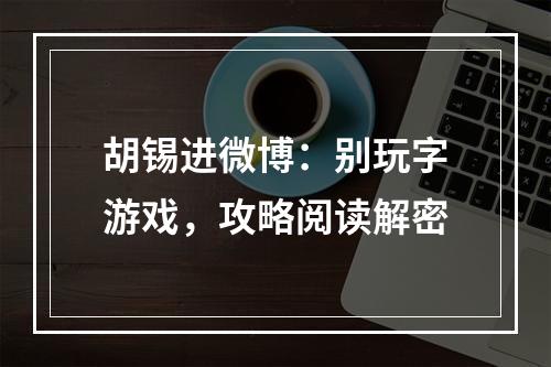 胡锡进微博：别玩字游戏，攻略阅读解密