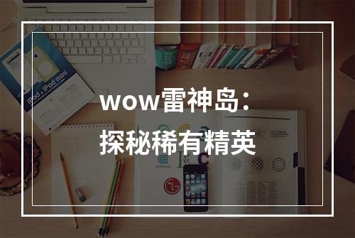 wow雷神岛：探秘稀有精英