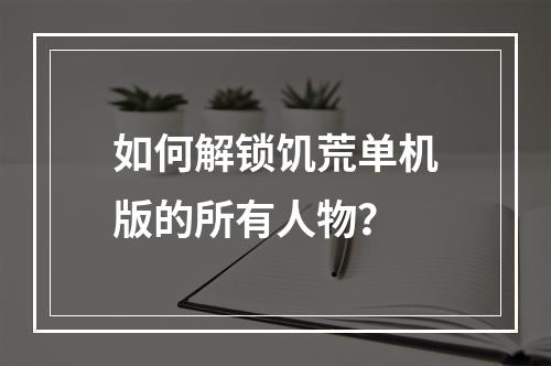 如何解锁饥荒单机版的所有人物？