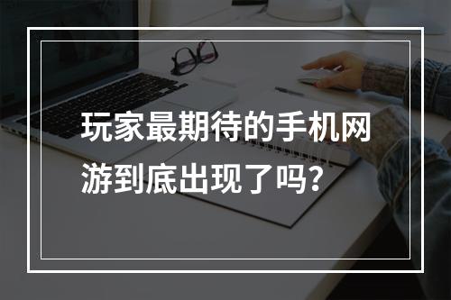 玩家最期待的手机网游到底出现了吗？