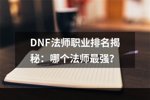 DNF法师职业排名揭秘：哪个法师最强？