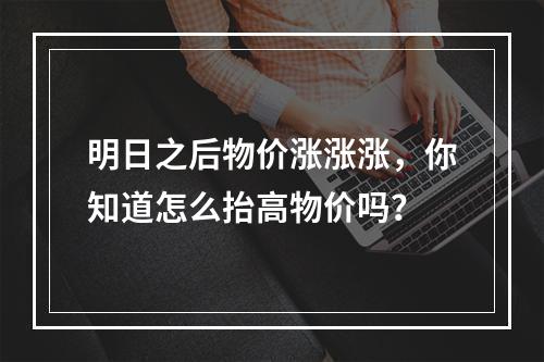 明日之后物价涨涨涨，你知道怎么抬高物价吗？