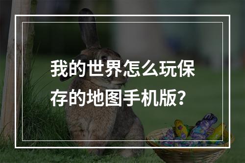 我的世界怎么玩保存的地图手机版？