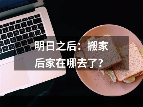 明日之后：搬家后家在哪去了？