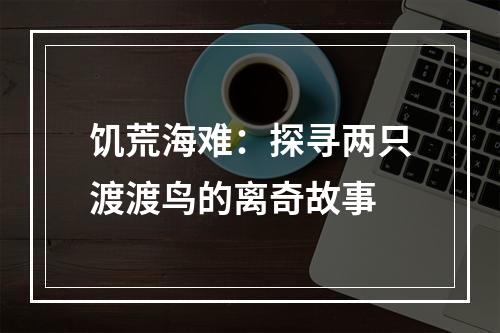 饥荒海难：探寻两只渡渡鸟的离奇故事