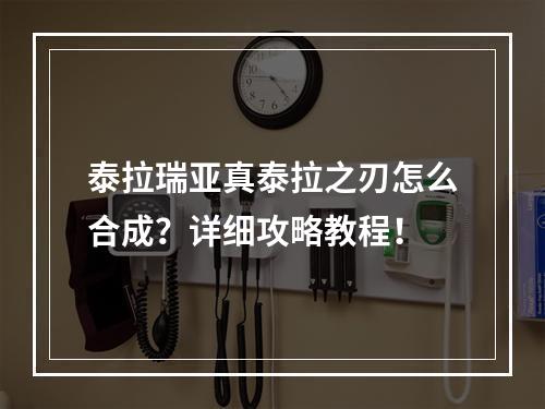 泰拉瑞亚真泰拉之刃怎么合成？详细攻略教程！