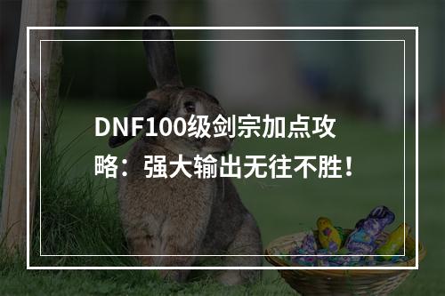 DNF100级剑宗加点攻略：强大输出无往不胜！