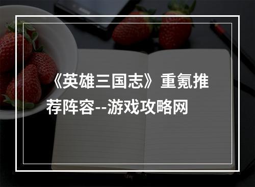 《英雄三国志》重氪推荐阵容--游戏攻略网