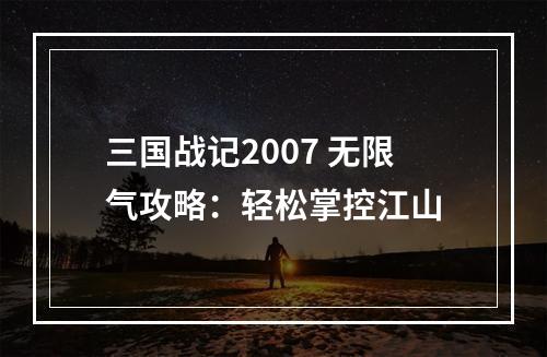 三国战记2007 无限气攻略：轻松掌控江山