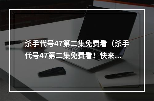 杀手代号47第二集免费看（杀手代号47第二集免费看！快来体验暴力刺杀世界）