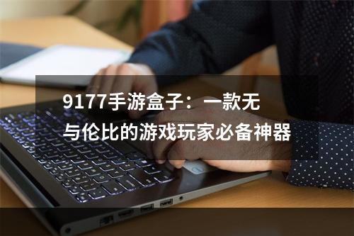 9177手游盒子：一款无与伦比的游戏玩家必备神器