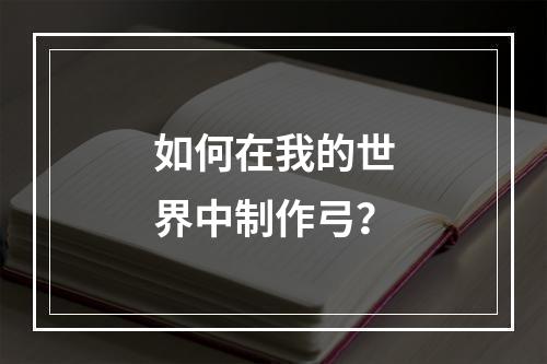 如何在我的世界中制作弓？