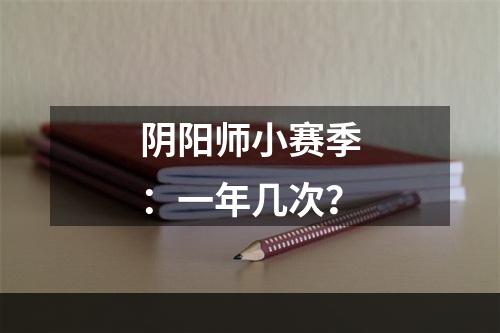 阴阳师小赛季：一年几次？