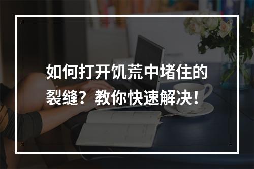 如何打开饥荒中堵住的裂缝？教你快速解决！