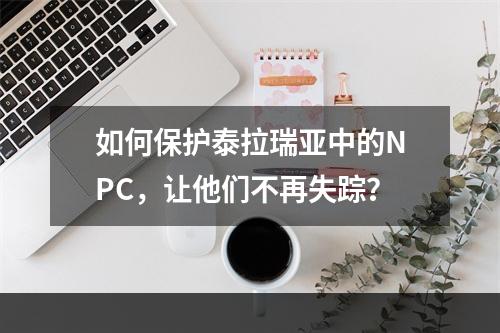 如何保护泰拉瑞亚中的NPC，让他们不再失踪？