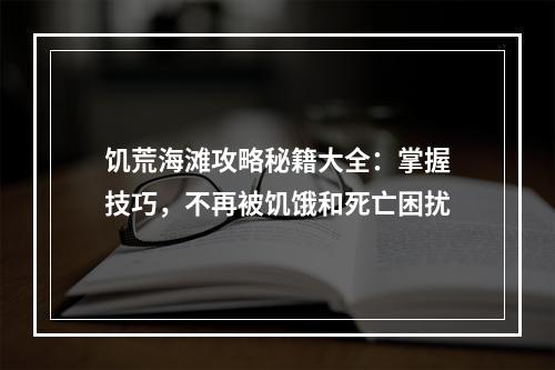 饥荒海滩攻略秘籍大全：掌握技巧，不再被饥饿和死亡困扰