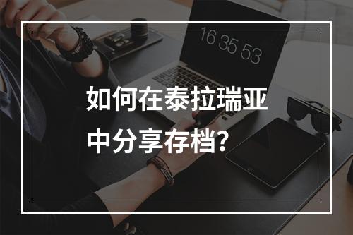 如何在泰拉瑞亚中分享存档？