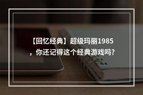 【回忆经典】超级玛丽1985，你还记得这个经典游戏吗？